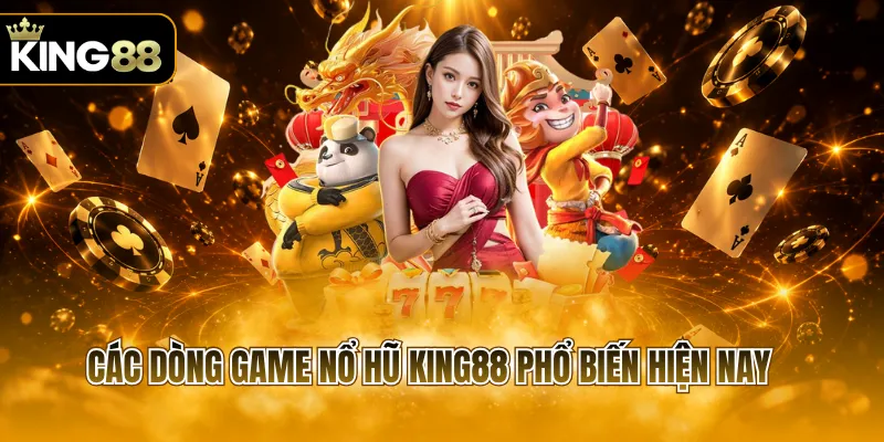 Các dòng game nổ hũ KING88 phổ biến hiện nay