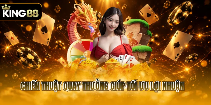 Chiến thuật quay thưởng giúp tối ưu lợi nhuận