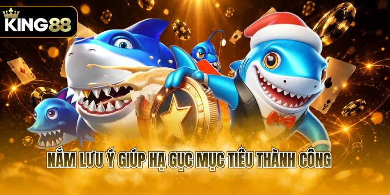 Nắm lưu ý giúp hạ gục mục tiêu thành công