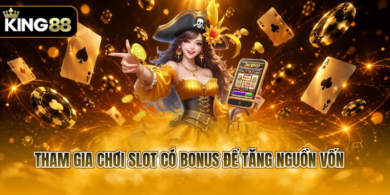 Tham gia chơi slot có bonus để tăng nguồn vốn 