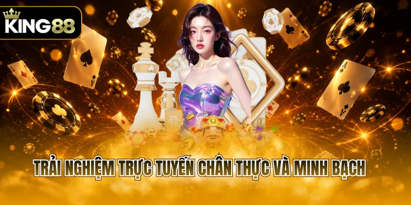 Trải nghiệm trực tuyến chân thực và minh bạch