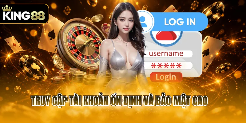 Truy cập tài khoản ổn định và bảo mật cao